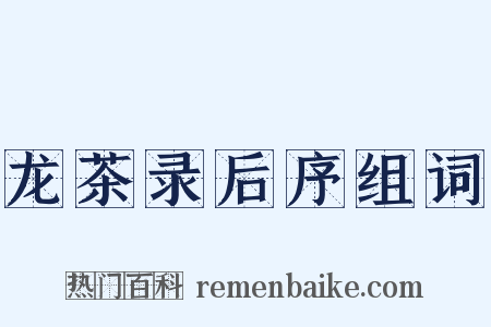 龙茶录后序组词是什么意思的图片